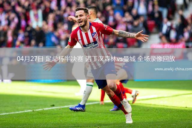 04月27日 足总杯半决赛 诺丁汉森林vs曼城 全场录像回放